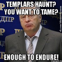 templars haunt? you want to tame? enough to endure!