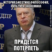 история,биоэтика,философия, культура, экономика придется потерпеть