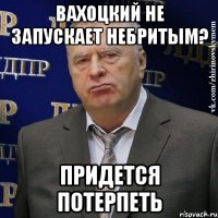 вахоцкий не запускает небритым? придется потерпеть