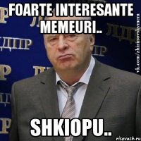 foarte interesante memeuri.. shkiopu..