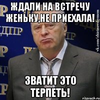 ждали на встречу женьку,не приехала! зватит это терпеть!