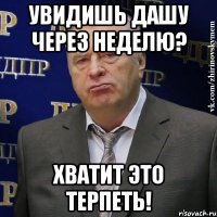 увидишь дашу через неделю? хватит это терпеть!