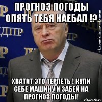 прогноз погоды опять тебя наебал !? хватит это терпеть ! купи себе машину и забей на прогноз погоды!