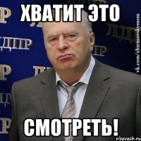 хватит это смотреть!