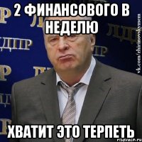 2 финансового в неделю хватит это терпеть