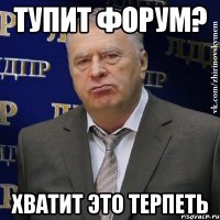 тупит форум? хватит это терпеть