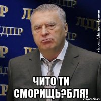  чито ти сморищь?бля!