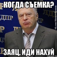 когда съемка? заяц, иди нахуй