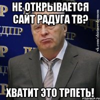 не открывается сайт радуга тв? хватит это трпеть!