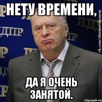 нету времени, да я очень занятой.