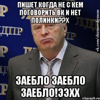 пишет когда не с кем поговорить вк и нет полинки??x заебло заебло заебло!ээхх