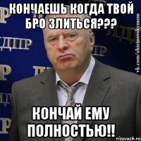 кончаешь когда твой бро злиться??? кончай ему полностью!!