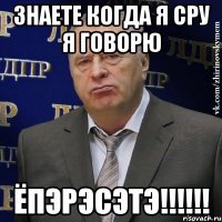 знаете когда я сру я говорю ёпэрэсэтэ!!!