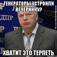 генераторы устроили вечеринку? хватит это терпеть