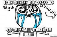 если ты игрыл в assassins creed 3 что ты знаеш что хейтем лох!!!