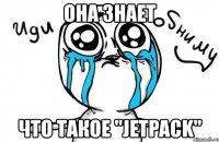 она знает что такое "jetpack"