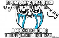 почему я не сделал ги кв когда зашел в ао!? и меня не взяли по торговым и по лютикам...