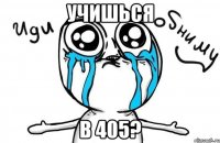 учишься в 405?