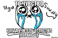 то чувство когда учитель отпустил пораньше