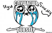 слушаешь dubstep