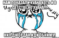 нам показали хуана,хоть и в детстве,но хуана!!! нил джордан,иди обниму!