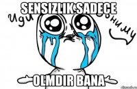 sensizlik sadece olmdir bana