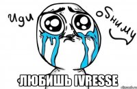  любишь ivresse