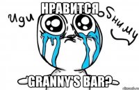 нравится granny's bar?