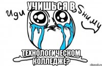 учишься в технологическом колледже?