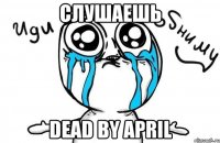 слушаешь dead by april