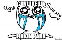 слушаешь linkin park