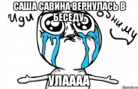 саша савина вернулась в беседу. улаааа