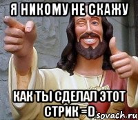 я никому не скажу как ты сделал этот стрик =d