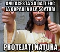 anu acesta să daţi foc la copaci nu la scaturi protejaţi natura