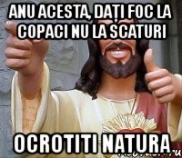 anu acesta, daţi foc la copaci nu la scaturi ocrotiti natura