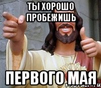 ты хорошо пробежишь первого мая