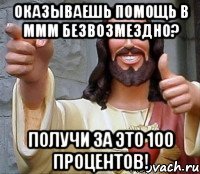 оказываешь помощь в ммм безвозмездно? получи за это 100 процентов!