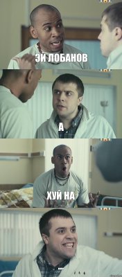 Эй Лобанов А Хуй на ...