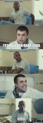  готовь свой анал, сука  ))))) (((((((