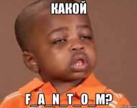 какой f_a_n_t_o_m?