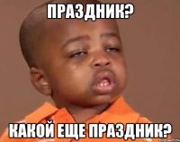 праздник? какой еще праздник?