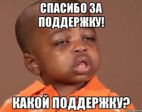 спасибо за поддержку! какой поддержку?