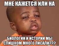 мне кажется или на биологии и истории мы слишком много писали???