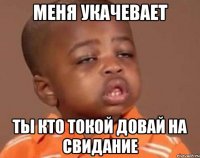 меня укачевает ты кто токой довай на свидание