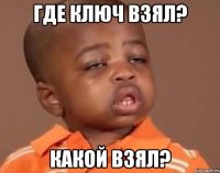 где ключ взял? какой взял?