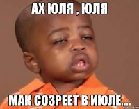 ах юля , юля мак созреет в июле....