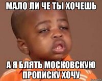 мало ли че ты хочешь а я блять московскую прописку хочу
