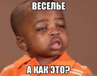 веселье а как это?