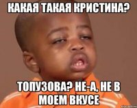 какая такая кристина? топузова? не-а, не в моем вкусе
