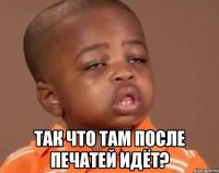  так что там после печатей идёт?